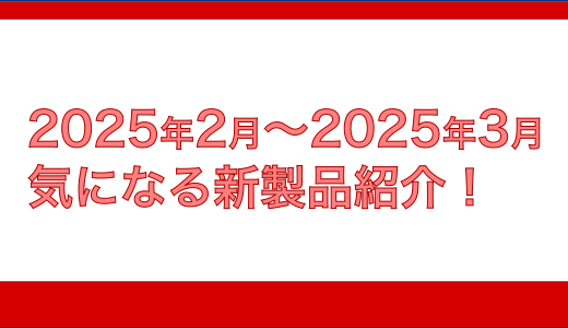 2025年2月3月の気になる新製品