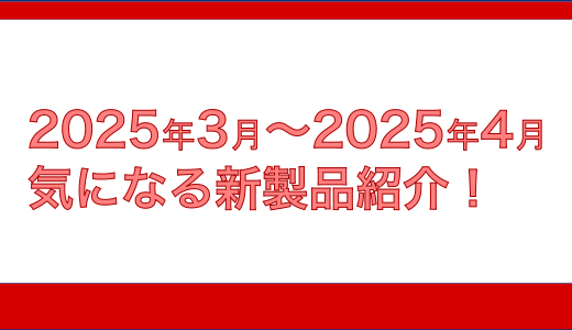 2025年3月4月の気になる新製品