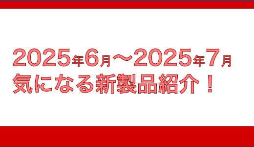 2025年 6月 7月の気になる新製品
