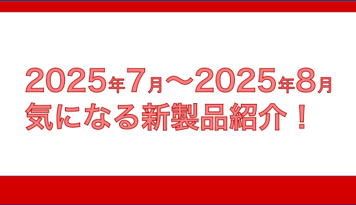 2025年 7月 8月の気になる新製品